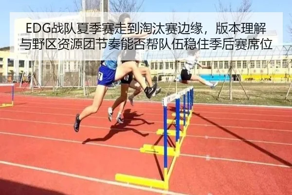 EDG战队夏季赛走到淘汰赛边缘，版本理解与野区资源团节奏能否帮队伍稳住季后赛席位